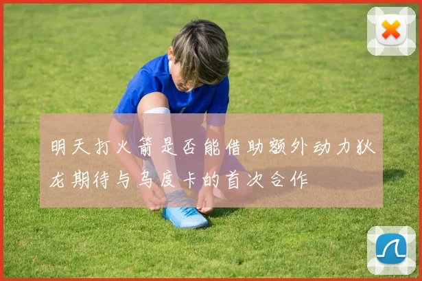 明天打火箭是否能借助额外动力狄龙期待与乌度卡的首次合作