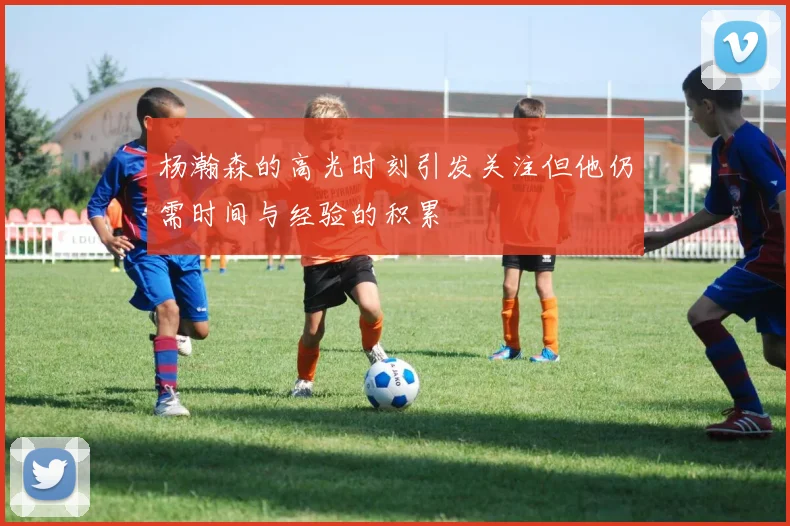 杨瀚森的高光时刻引发关注但他仍需时间与经验的积累