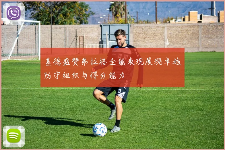 基德盛赞弗拉格全能表现展现卓越防守组织与得分能力
