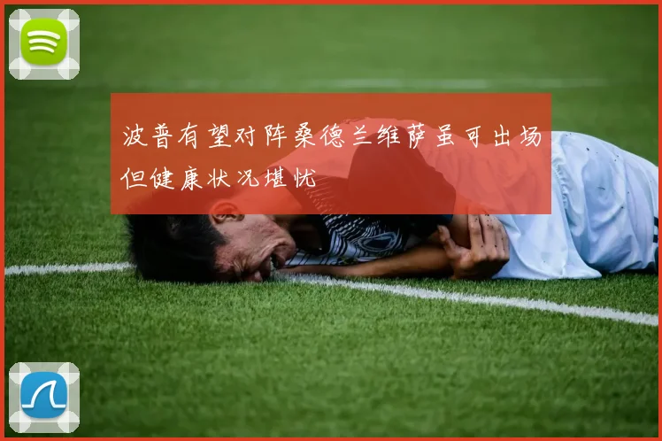 波普有望对阵桑德兰维萨虽可出场但健康状况堪忧