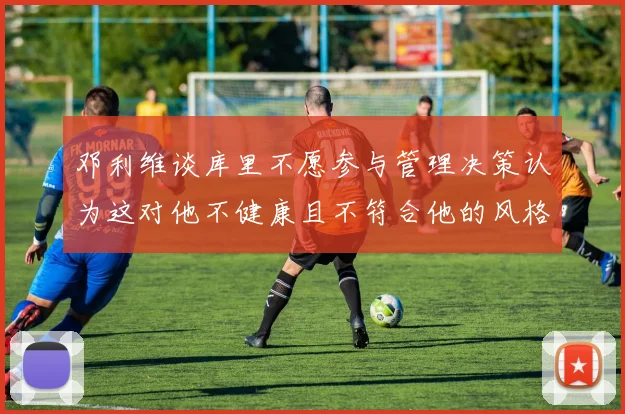 邓利维谈库里不愿参与管理决策认为这对他不健康且不符合他的风格