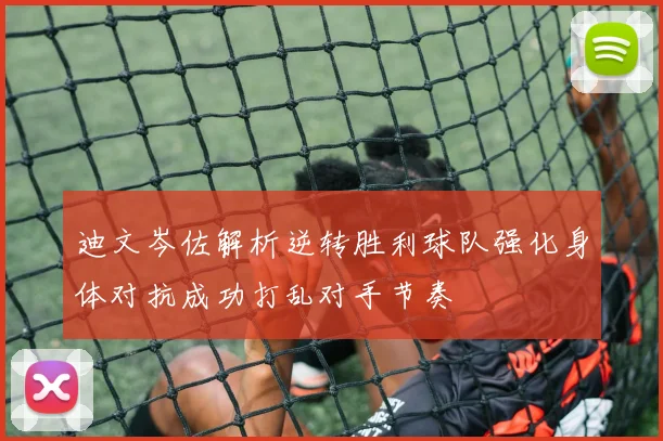 迪文岑佐解析逆转胜利球队强化身体对抗成功打乱对手节奏