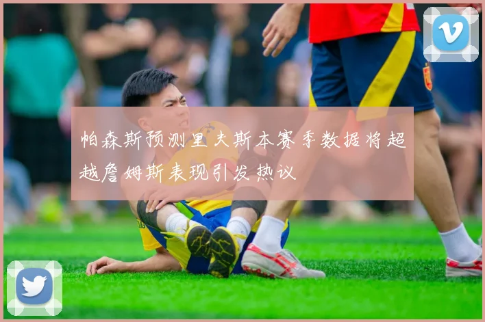 帕森斯预测里夫斯本赛季数据将超越詹姆斯表现引发热议