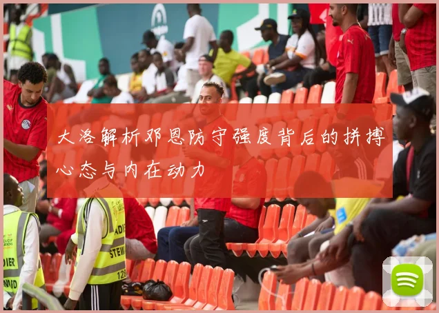 大洛解析邓恩防守强度背后的拼搏心态与内在动力