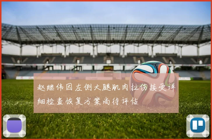 赵继伟因左侧大腿肌肉拉伤接受详细检查恢复方案尚待评估