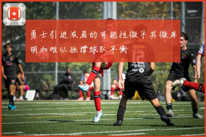 勇士引进浓眉的可能性微乎其微库明加难以独撑球队平衡