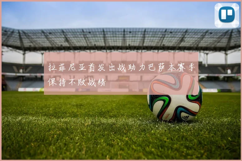 拉菲尼亚首发出战助力巴萨本赛季保持不败战绩
