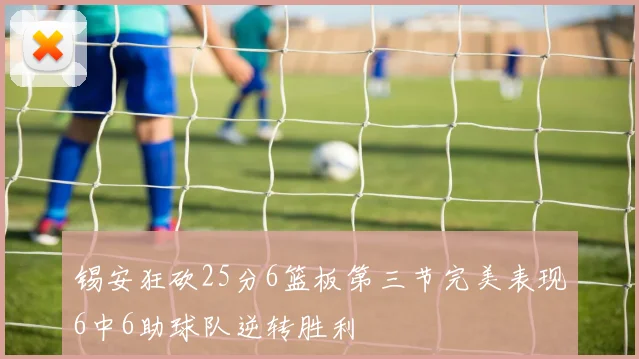 锡安狂砍25分6篮板第三节完美表现6中6助球队逆转胜利