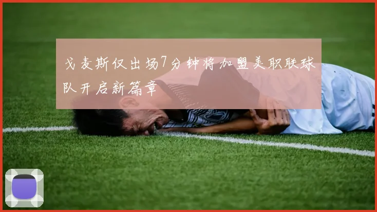 戈麦斯仅出场7分钟将加盟美职联球队开启新篇章