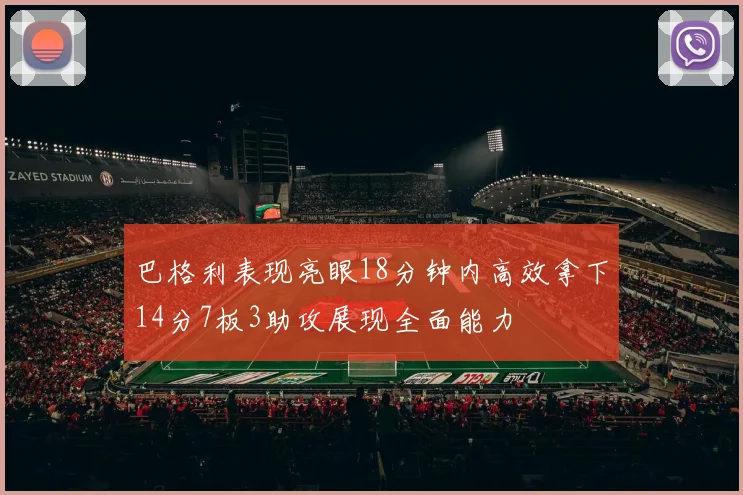 巴格利表现亮眼18分钟内高效拿下14分7板3助攻展现全面能力